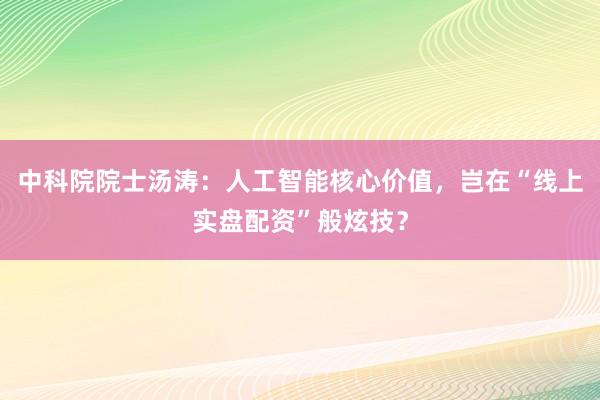 中科院院士汤涛：人工智能核心价值，岂在“线上实盘配资”般炫技？