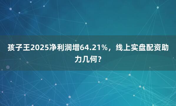 孩子王2025净利润增64.21%，线上实盘配资助力几何？