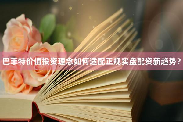 巴菲特价值投资理念如何适配正规实盘配资新趋势？