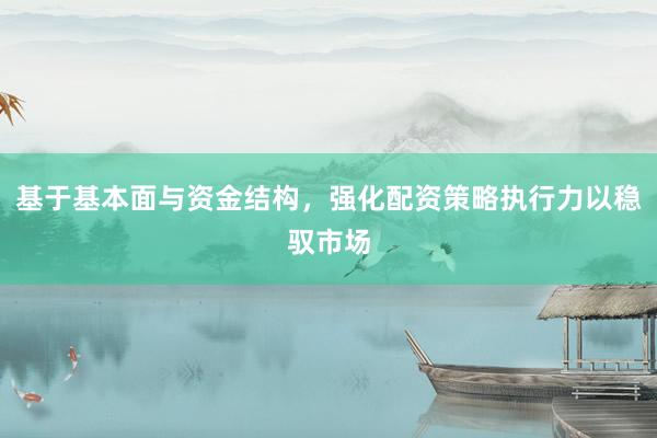 基于基本面与资金结构，强化配资策略执行力以稳驭市场