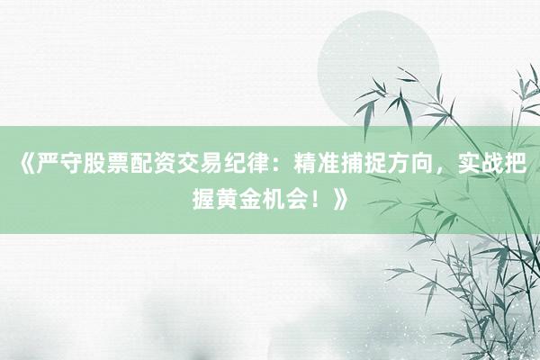 《严守股票配资交易纪律：精准捕捉方向，实战把握黄金机会！》