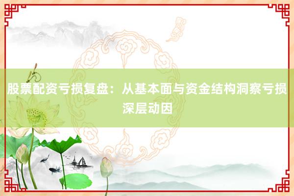 股票配资亏损复盘：从基本面与资金结构洞察亏损深层动因