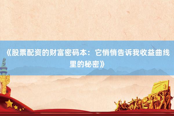 《股票配资的财富密码本：它悄悄告诉我收益曲线里的秘密》