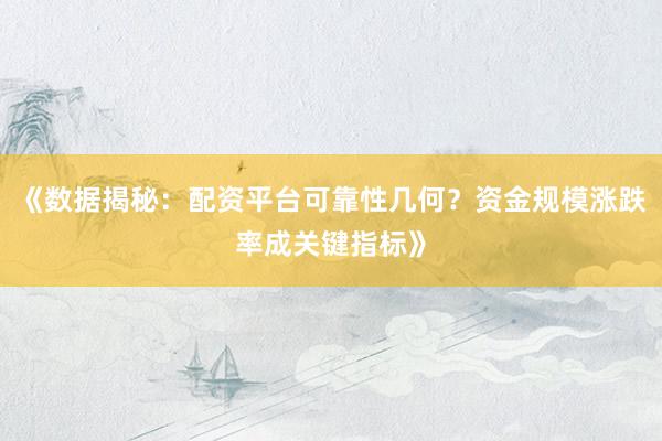 《数据揭秘：配资平台可靠性几何？资金规模涨跌率成关键指标》