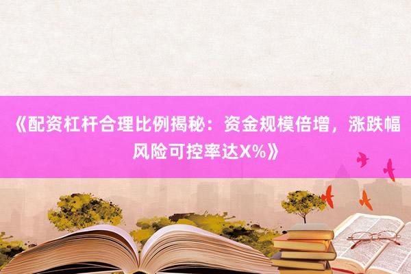 《配资杠杆合理比例揭秘：资金规模倍增，涨跌幅风险可控率达X%》