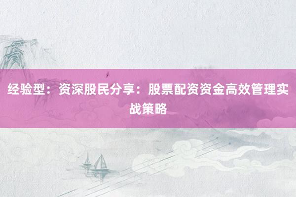 经验型：资深股民分享：股票配资资金高效管理实战策略