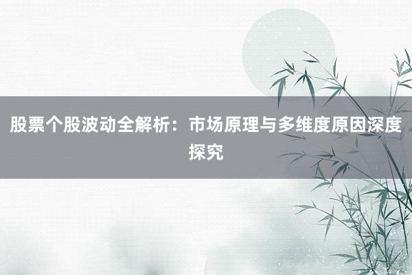 股票个股波动全解析：市场原理与多维度原因深度探究