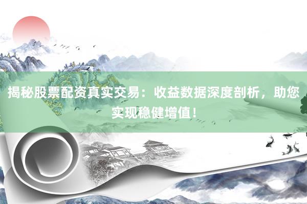 揭秘股票配资真实交易：收益数据深度剖析，助您实现稳健增值！