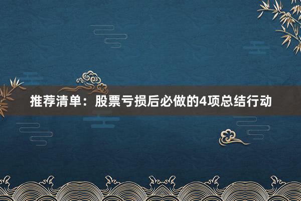 推荐清单：股票亏损后必做的4项总结行动
