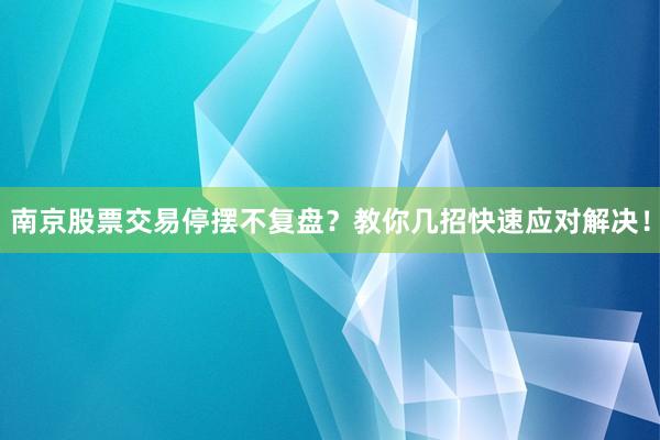 南京股票交易停摆不复盘？教你几招快速应对解决！