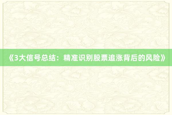 《3大信号总结：精准识别股票追涨背后的风险》