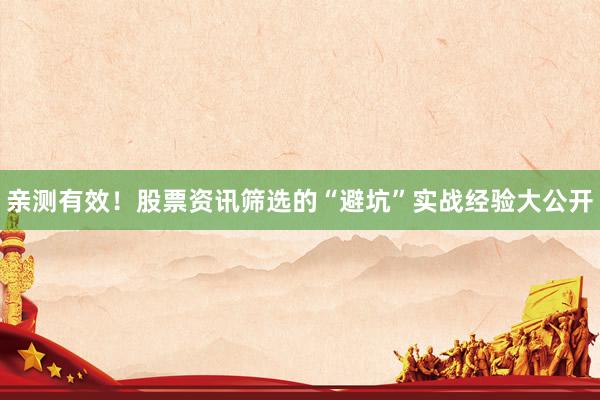 亲测有效！股票资讯筛选的“避坑”实战经验大公开