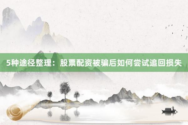 5种途径整理：股票配资被骗后如何尝试追回损失