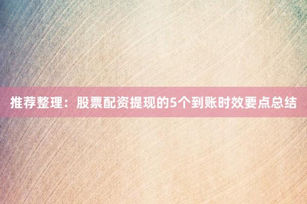 推荐整理：股票配资提现的5个到账时效要点总结