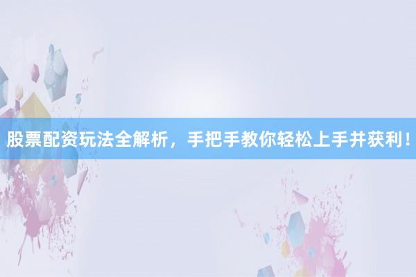 股票配资玩法全解析，手把手教你轻松上手并获利！