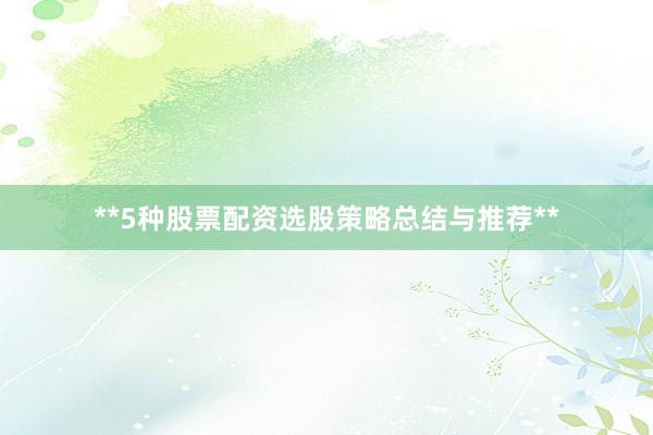 **5种股票配资选股策略总结与推荐**