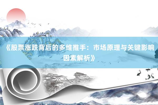 《股票涨跌背后的多维推手：市场原理与关键影响因素解析》