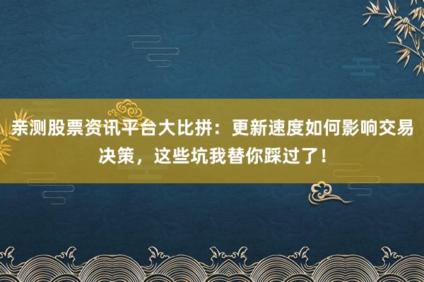 亲测股票资讯平台大比拼：更新速度如何影响交易决策，这些坑我替你踩过了！