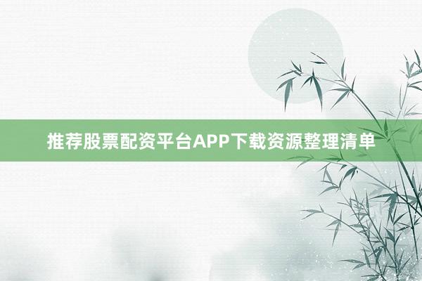 推荐股票配资平台APP下载资源整理清单