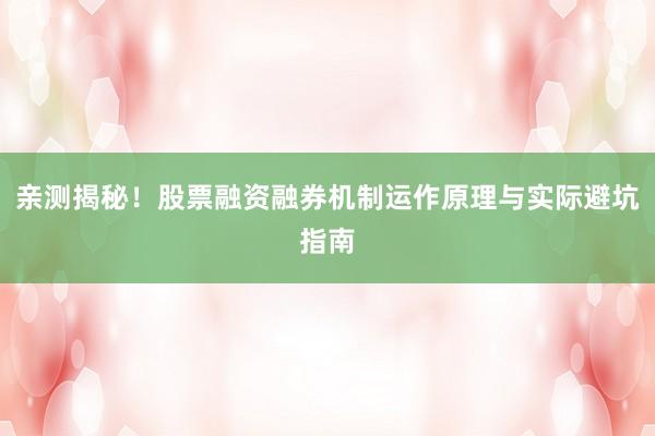 亲测揭秘！股票融资融券机制运作原理与实际避坑指南