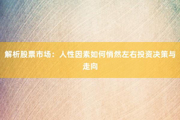 解析股票市场：人性因素如何悄然左右投资决策与走向