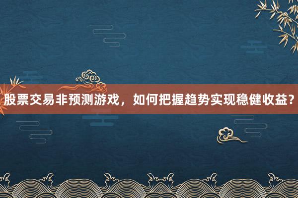 股票交易非预测游戏，如何把握趋势实现稳健收益？