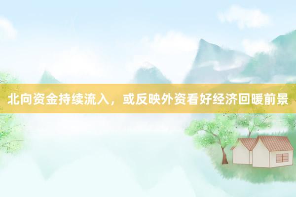 北向资金持续流入，或反映外资看好经济回暖前景