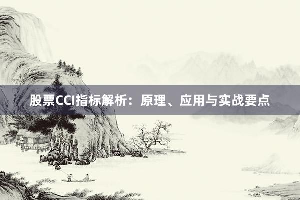 股票CCI指标解析：原理、应用与实战要点