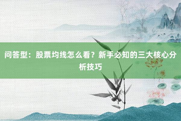 问答型：股票均线怎么看？新手必知的三大核心分析技巧