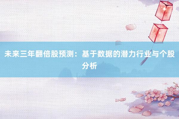 未来三年翻倍股预测：基于数据的潜力行业与个股分析