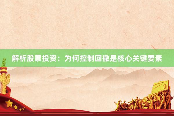 解析股票投资：为何控制回撤是核心关键要素