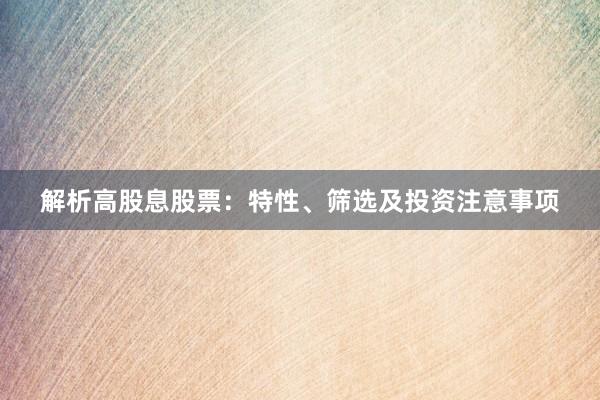 解析高股息股票：特性、筛选及投资注意事项