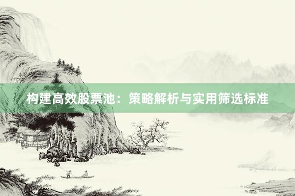 构建高效股票池：策略解析与实用筛选标准