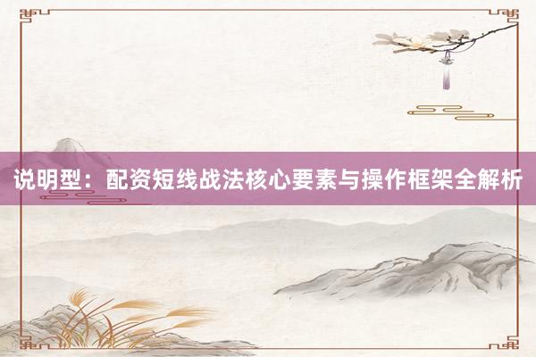 说明型：配资短线战法核心要素与操作框架全解析