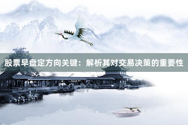 股票早盘定方向关键：解析其对交易决策的重要性