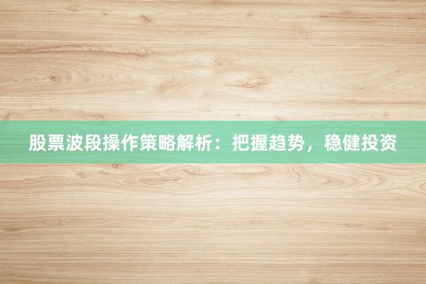 股票波段操作策略解析：把握趋势，稳健投资