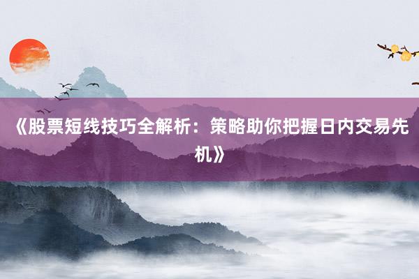 《股票短线技巧全解析：策略助你把握日内交易先机》