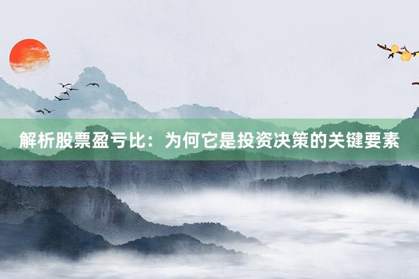 解析股票盈亏比：为何它是投资决策的关键要素