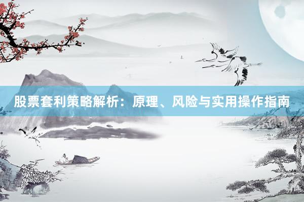 股票套利策略解析：原理、风险与实用操作指南