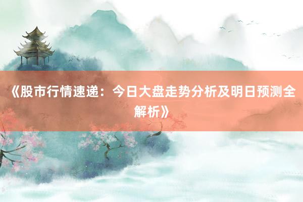 《股市行情速递：今日大盘走势分析及明日预测全解析》