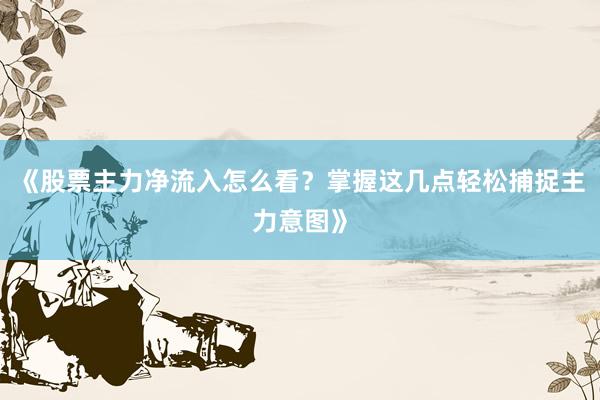 《股票主力净流入怎么看？掌握这几点轻松捕捉主力意图》