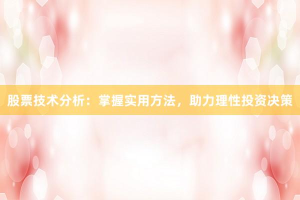 股票技术分析：掌握实用方法，助力理性投资决策