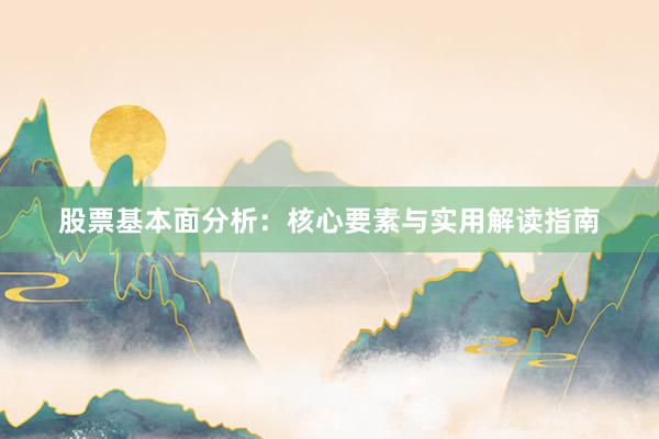 股票基本面分析：核心要素与实用解读指南