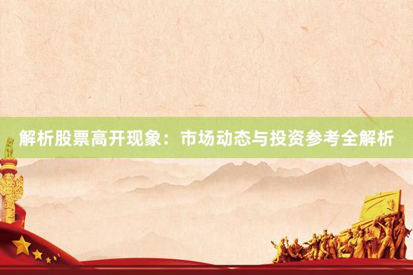 解析股票高开现象：市场动态与投资参考全解析