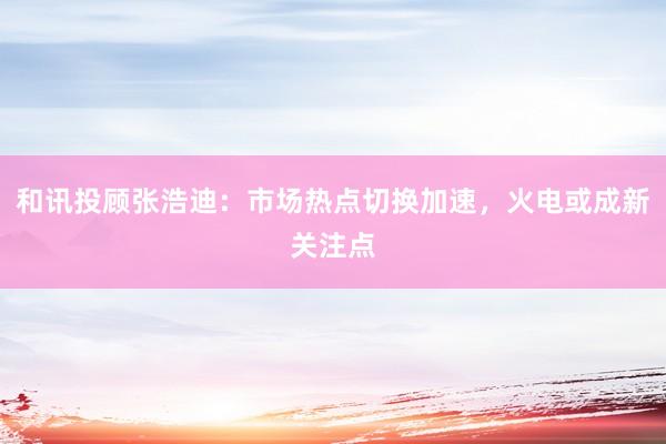 和讯投顾张浩迪：市场热点切换加速，火电或成新关注点