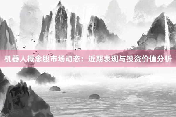 机器人概念股市场动态：近期表现与投资价值分析