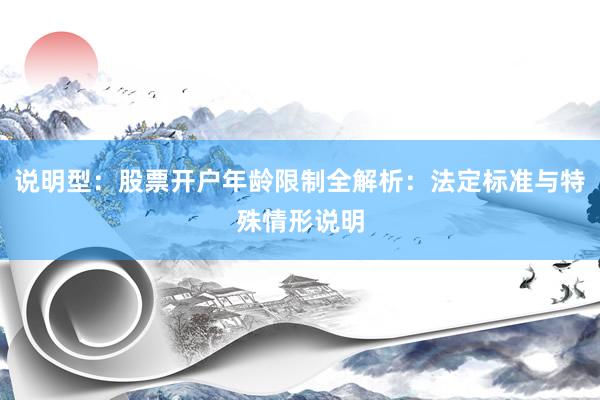 说明型：股票开户年龄限制全解析：法定标准与特殊情形说明