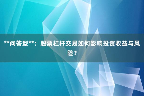 **问答型**：股票杠杆交易如何影响投资收益与风险？