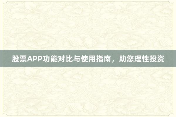 股票APP功能对比与使用指南，助您理性投资