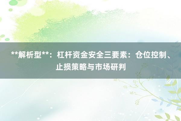 **解析型**：杠杆资金安全三要素：仓位控制、止损策略与市场研判